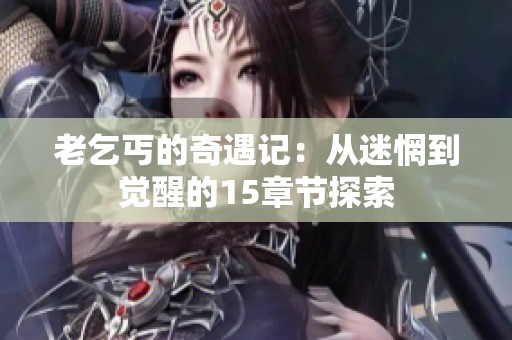 老乞丐的奇遇记：从迷惘到觉醒的15章节探索