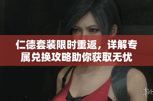 仁德套装限时重返，详解专属兑换攻略助你获取无忧