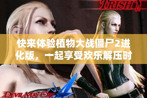 快来体验植物大战僵尸2进化版，一起享受欢乐解压时光！