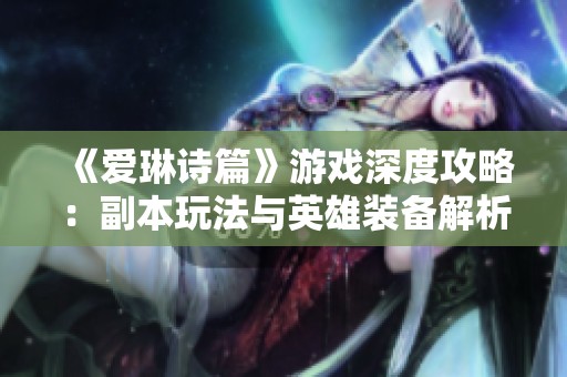 《爱琳诗篇》游戏深度攻略：副本玩法与英雄装备解析
