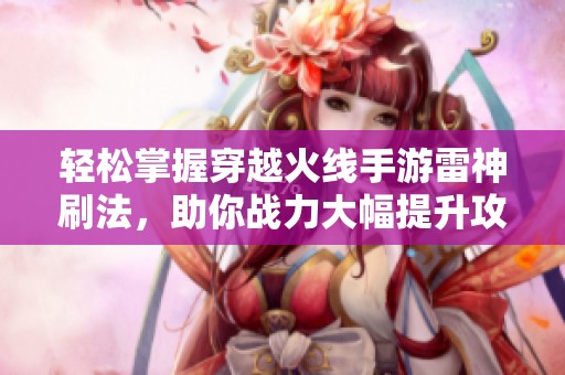 轻松掌握穿越火线手游雷神刷法，助你战力大幅提升攻略