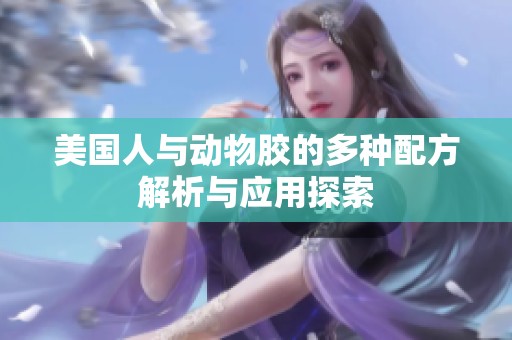 美国人与动物胶的多种配方解析与应用探索