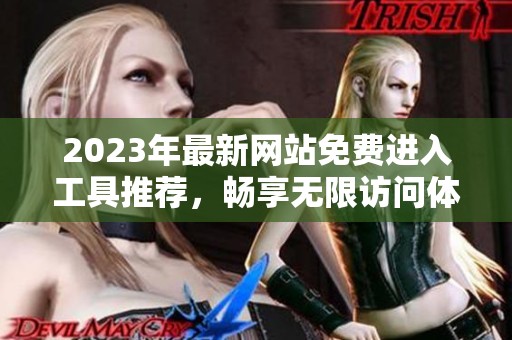 2023年最新网站免费进入工具推荐，畅享无限访问体验