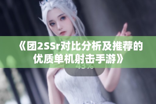 《团2SSr对比分析及推荐的优质单机射击手游》