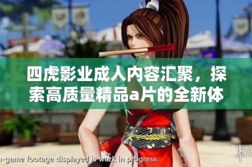 四虎影业成人内容汇聚，探索高质量精品a片的全新体验