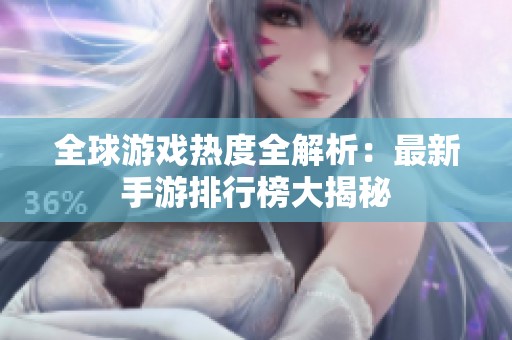 全球游戏热度全解析：最新手游排行榜大揭秘