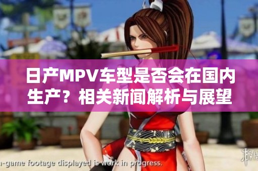 日产MPV车型是否会在国内生产？相关新闻解析与展望