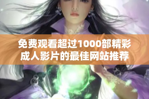 免费观看超过1000部精彩成人影片的最佳网站推荐