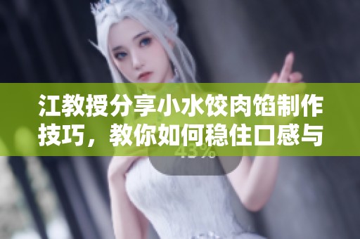 江教授分享小水饺肉馅制作技巧，教你如何稳住口感与美味