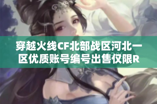 穿越火线CF北部战区河北一区优质账号编号出售仅限REQ9K