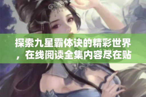 探索九星霸体诀的精彩世界，在线阅读全集内容尽在贴吧