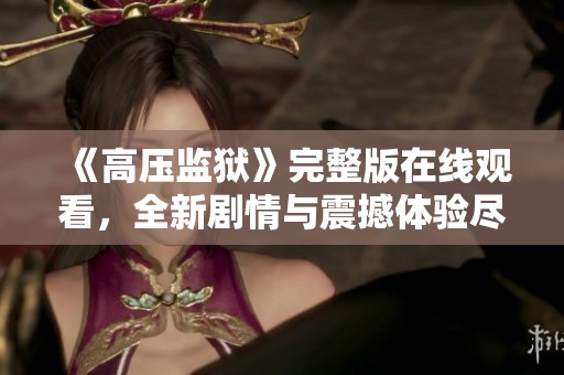 《高压监狱》完整版在线观看，全新剧情与震撼体验尽在其中