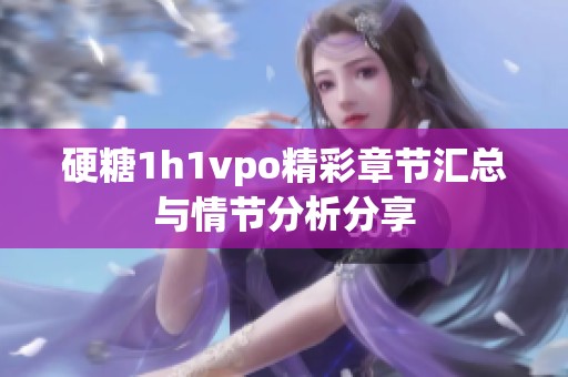 硬糖1h1vpo精彩章节汇总与情节分析分享