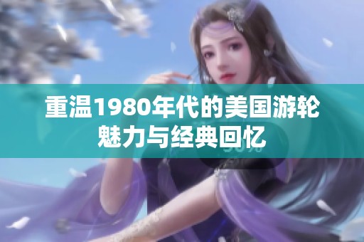 重温1980年代的美国游轮魅力与经典回忆