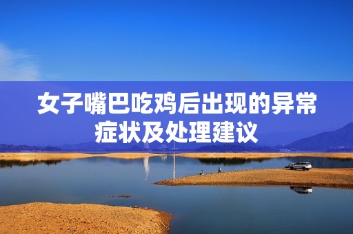 女子嘴巴吃鸡后出现的异常症状及处理建议