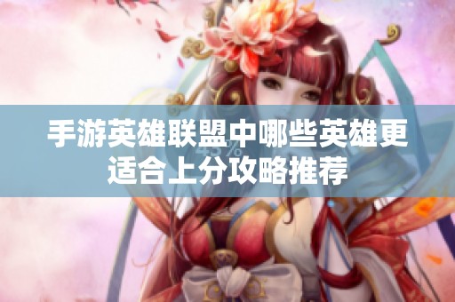 手游英雄联盟中哪些英雄更适合上分攻略推荐