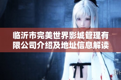 临沂市完美世界影城管理有限公司介绍及地址信息解读