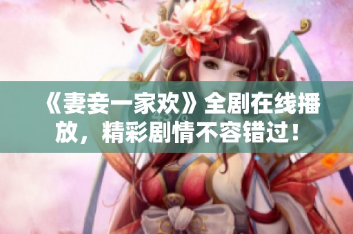 《妻妾一家欢》全剧在线播放，精彩剧情不容错过！