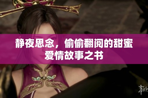 静夜思念，偷偷翻阅的甜蜜爱情故事之书