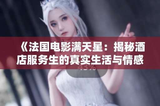 《法国电影满天星：揭秘酒店服务生的真实生活与情感》