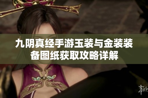 九阴真经手游玉装与金装装备图纸获取攻略详解
