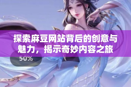 探索麻豆网站背后的创意与魅力，揭示奇妙内容之旅