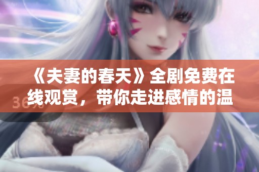 《夫妻的春天》全剧免费在线观赏，带你走进感情的温暖世界