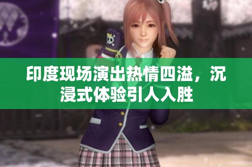 印度现场演出热情四溢，沉浸式体验引人入胜