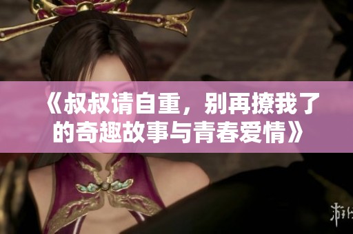 《叔叔请自重，别再撩我了的奇趣故事与青春爱情》