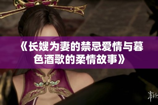 《长嫂为妻的禁忌爱情与暮色酒歌的柔情故事》