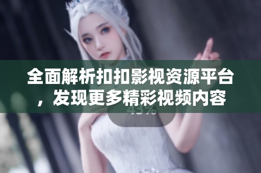 全面解析扣扣影视资源平台，发现更多精彩视频内容