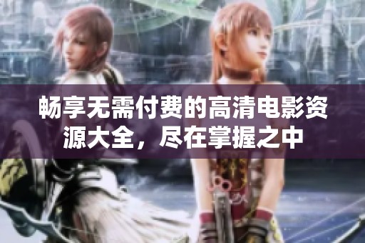 畅享无需付费的高清电影资源大全，尽在掌握之中