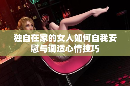 独自在家的女人如何自我安慰与调适心情技巧