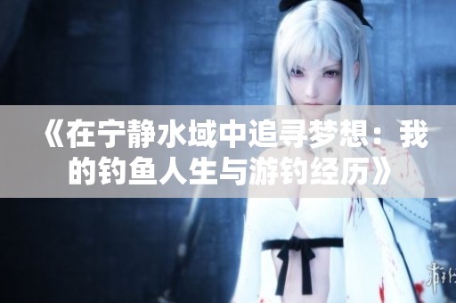 《在宁静水域中追寻梦想：我的钓鱼人生与游钓经历》