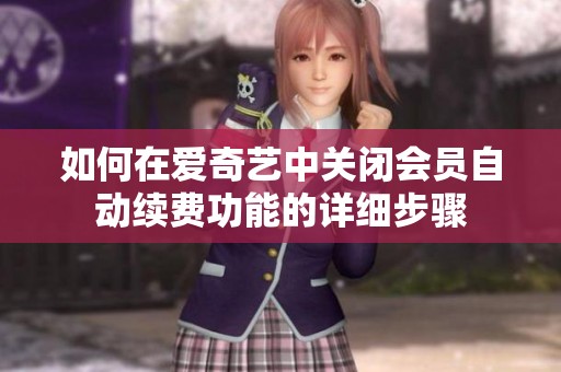 如何在爱奇艺中关闭会员自动续费功能的详细步骤