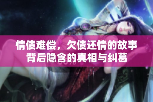 情债难偿，欠债还情的故事背后隐含的真相与纠葛
