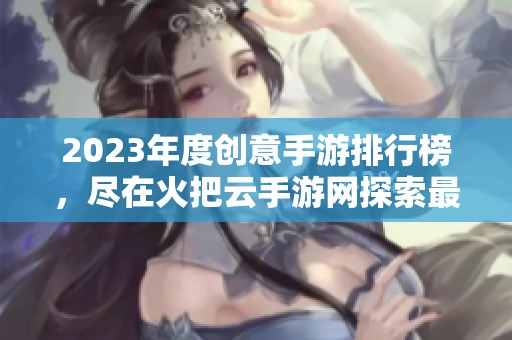2023年度创意手游排行榜，尽在火把云手游网探索最新热门游戏