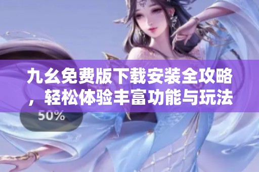 九幺免费版下载安装全攻略，轻松体验丰富功能与玩法