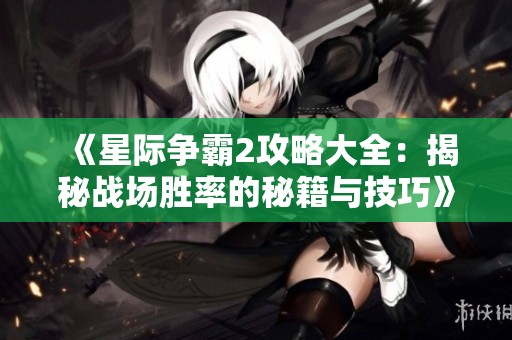 《星际争霸2攻略大全：揭秘战场胜率的秘籍与技巧》