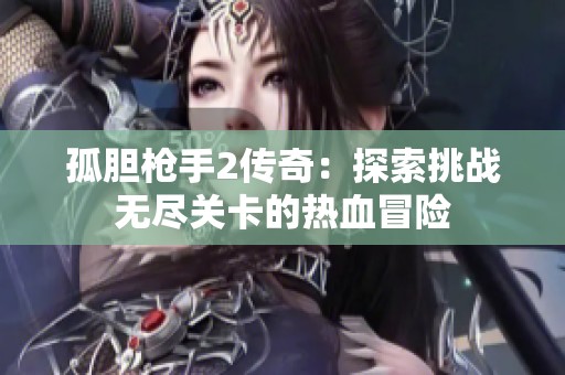孤胆枪手2传奇：探索挑战无尽关卡的热血冒险