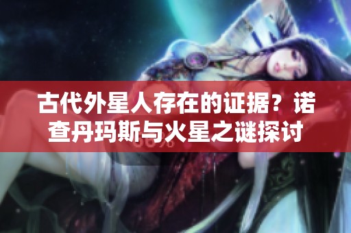 古代外星人存在的证据？诺查丹玛斯与火星之谜探讨