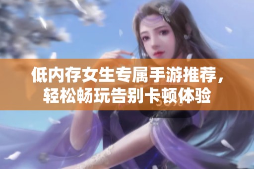 低内存女生专属手游推荐，轻松畅玩告别卡顿体验