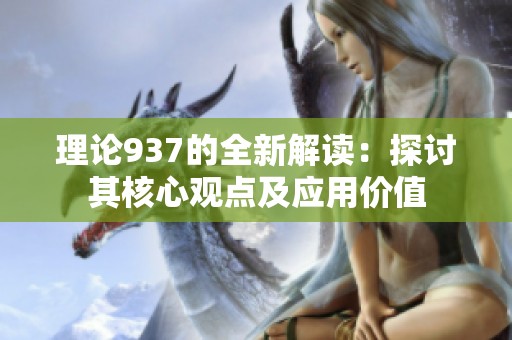 理论937的全新解读：探讨其核心观点及应用价值