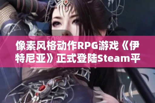 像素风格动作RPG游戏《伊特尼亚》正式登陆Steam平台