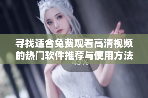 寻找适合免费观看高清视频的热门软件推荐与使用方法
