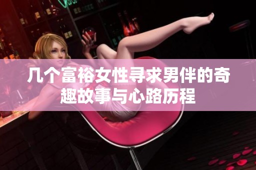 几个富裕女性寻求男伴的奇趣故事与心路历程