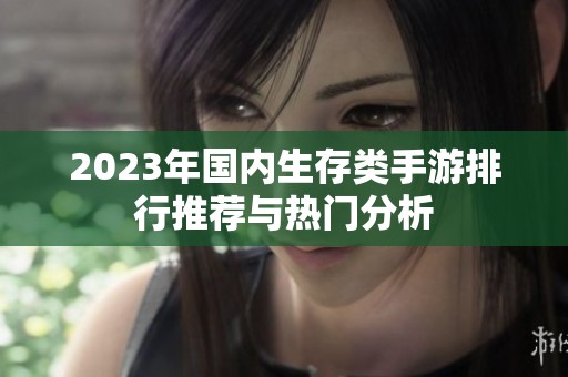 2023年国内生存类手游排行推荐与热门分析