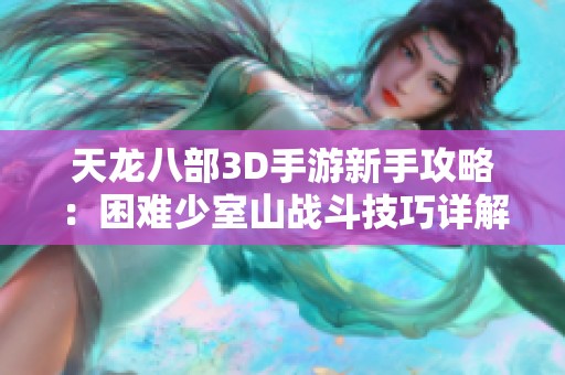 天龙八部3D手游新手攻略：困难少室山战斗技巧详解