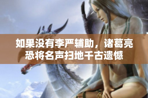 如果没有李严辅助，诸葛亮恐将名声扫地千古遗憾