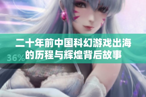 二十年前中国科幻游戏出海的历程与辉煌背后故事